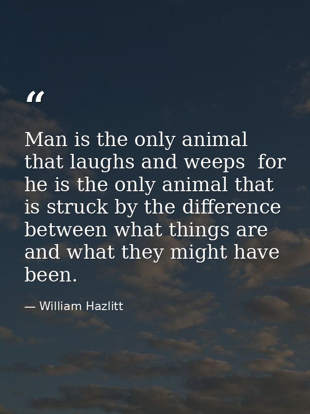 Man is the only animal that laughs and weeps  for he is the only animal that is struck by the difference between what th — William Hazlitt