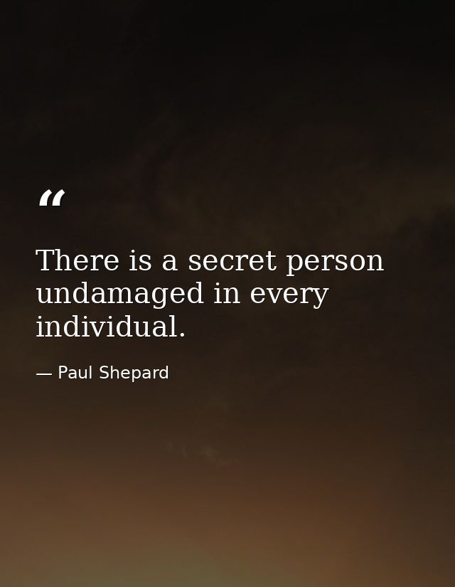 There is a secret person undamaged in every individual. — Paul Shepard