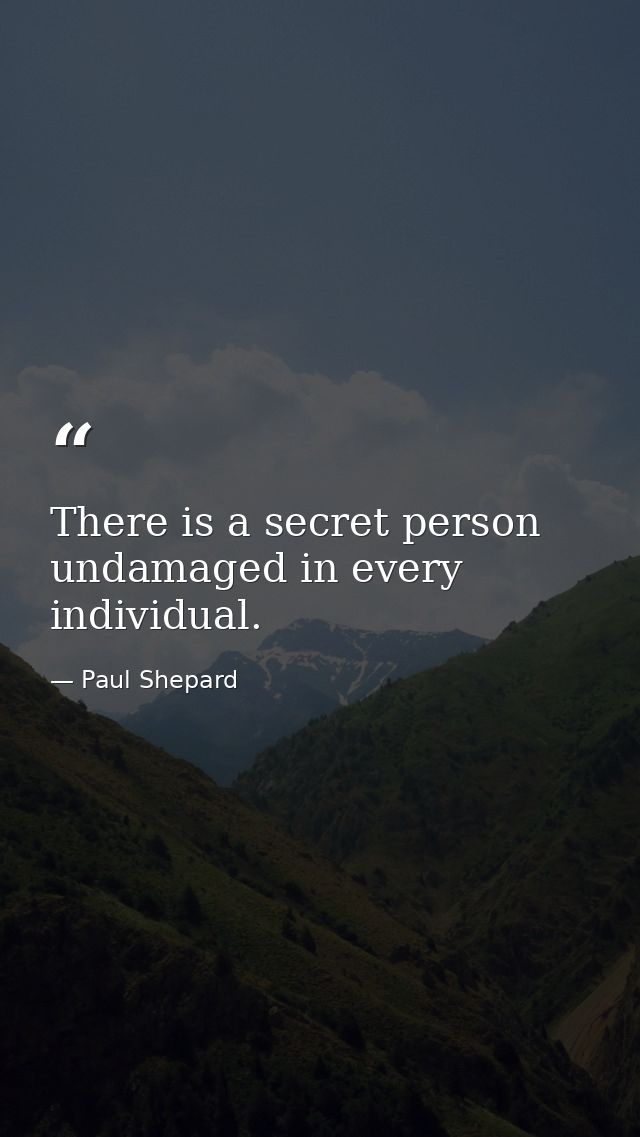 There is a secret person undamaged in every individual. — Paul Shepard