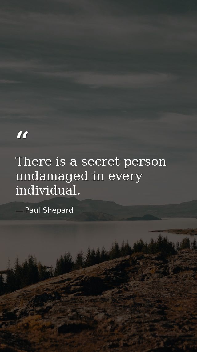 There is a secret person undamaged in every individual. — Paul Shepard