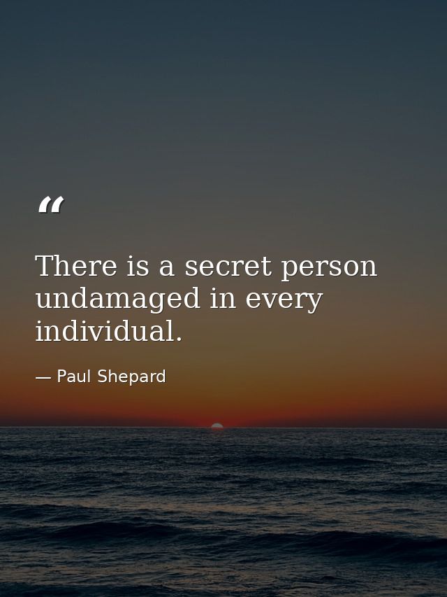 There is a secret person undamaged in every individual. — Paul Shepard