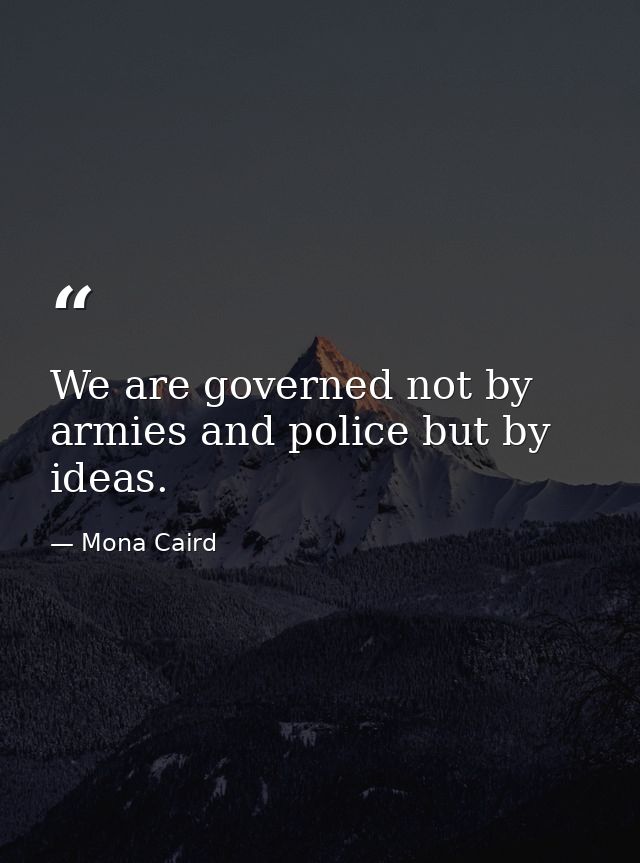 We are governed not by armies and police but by ideas. — Mona Caird