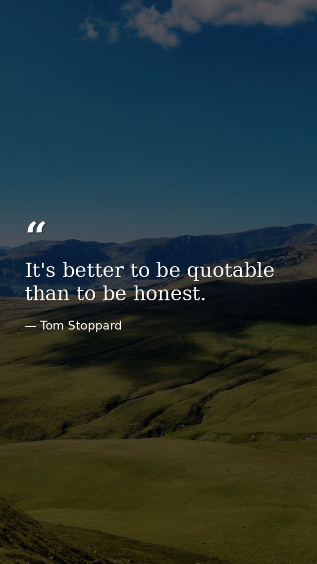 It's better to be quotable than to be honest. — Tom Stoppard