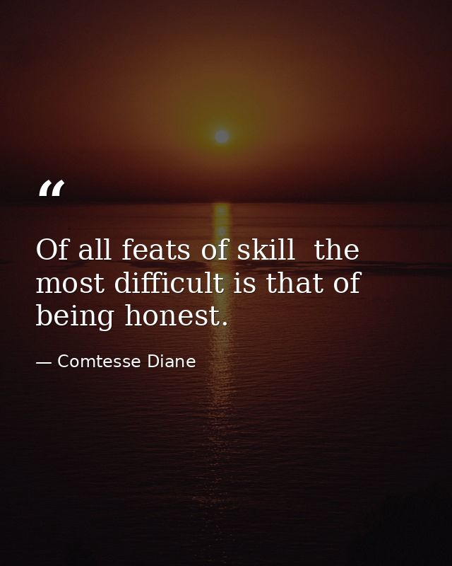 Of all feats of skill  the most difficult is that of being honest. — Comtesse Diane