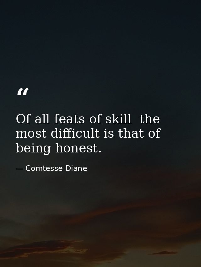 Of all feats of skill  the most difficult is that of being honest. — Comtesse Diane
