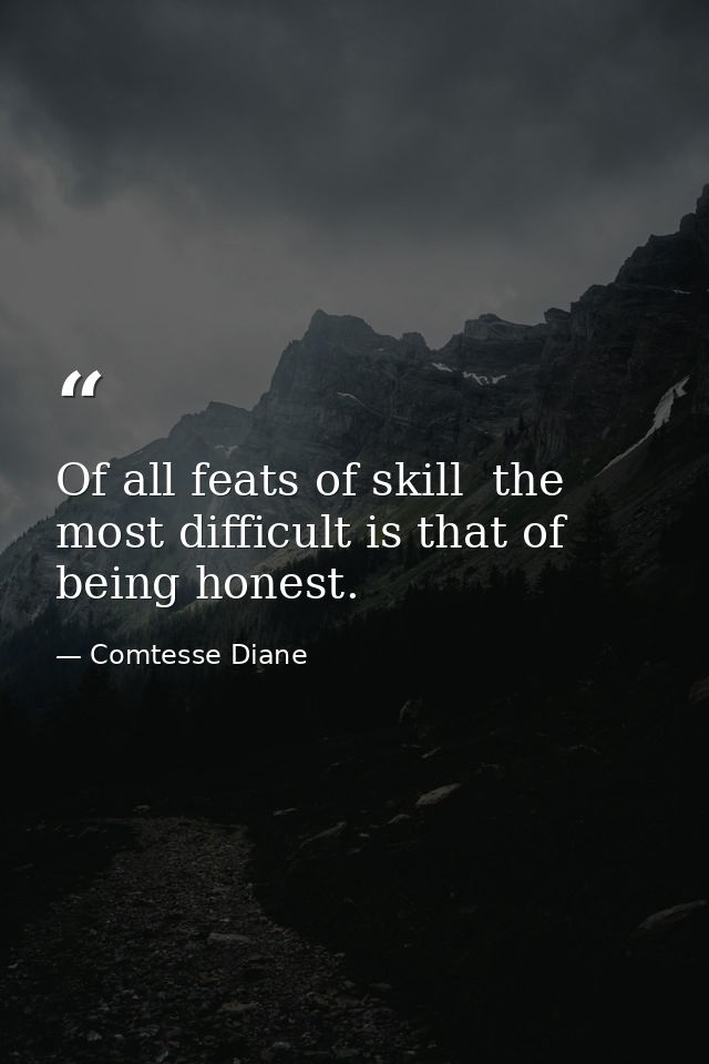 Of all feats of skill  the most difficult is that of being honest. — Comtesse Diane