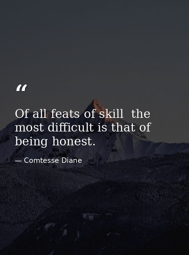 Of all feats of skill  the most difficult is that of being honest. — Comtesse Diane