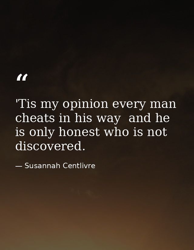 'Tis my opinion every man cheats in his way  and he is only honest who is not discovered. — Susannah Centlivre