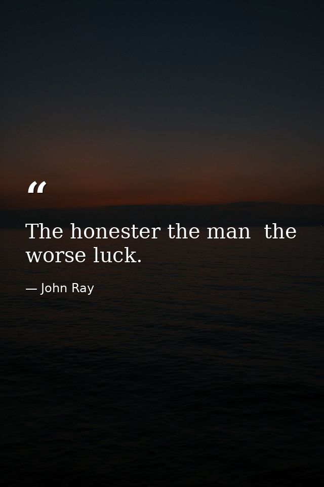 The honester the man  the worse luck. — John Ray