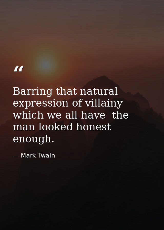 Barring that natural expression of villainy which we all have  the man looked honest enough. — Mark Twain