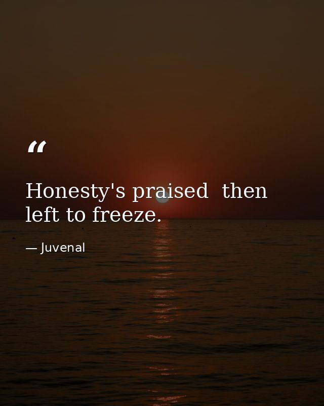 Honesty's praised  then left to freeze. — Juvenal