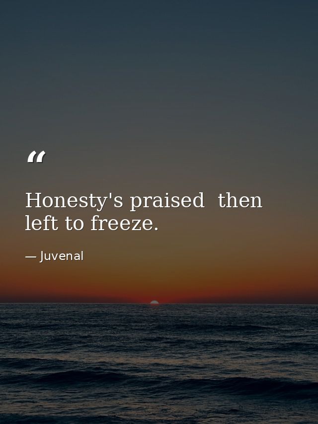 Honesty's praised  then left to freeze. — Juvenal