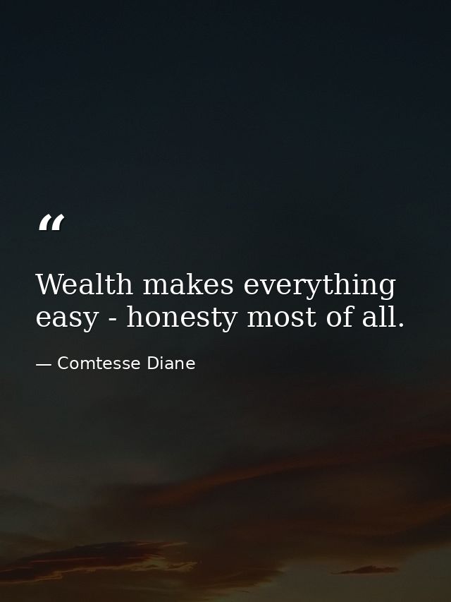 Wealth makes everything easy - honesty most of all. — Comtesse Diane