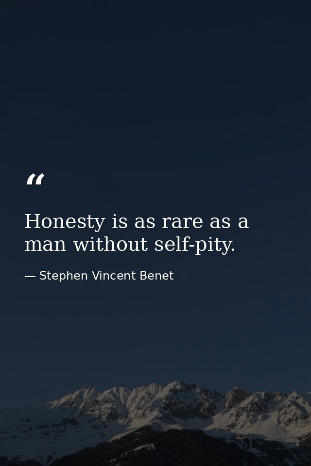 Honesty is as rare as a man without self-pity. — Stephen Vincent Benet