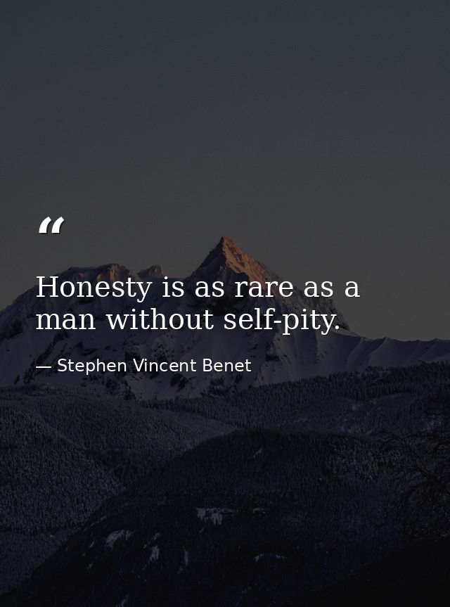 Honesty is as rare as a man without self-pity. — Stephen Vincent Benet