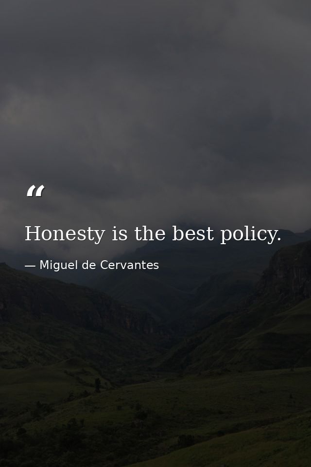 Honesty is the best policy. — Miguel de Cervantes