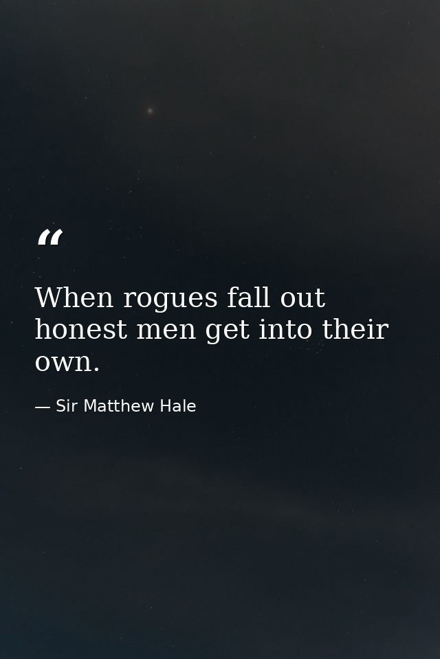 When rogues fall out  honest men get into their own. — Sir Matthew Hale