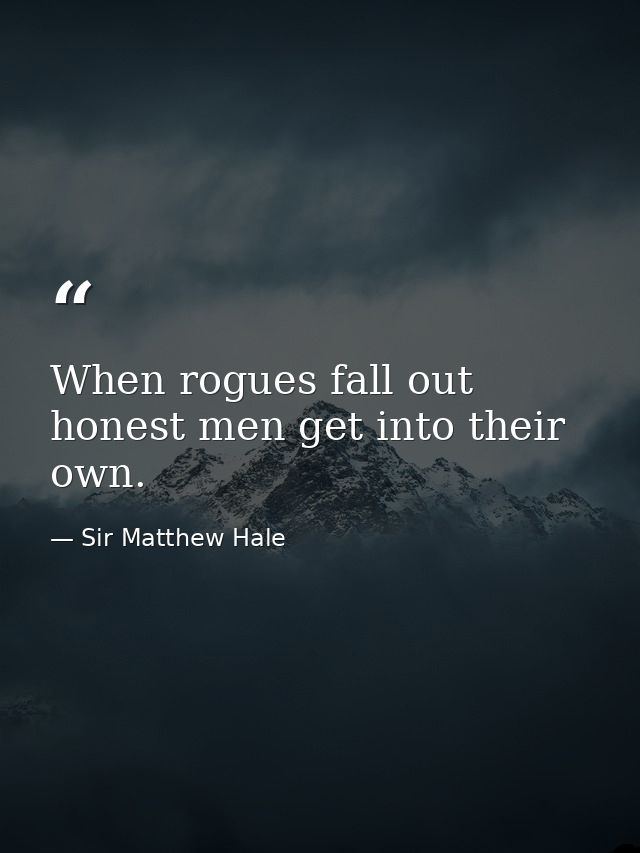 When rogues fall out  honest men get into their own. — Sir Matthew Hale
