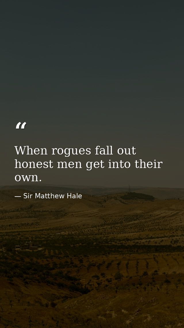 When rogues fall out  honest men get into their own. — Sir Matthew Hale