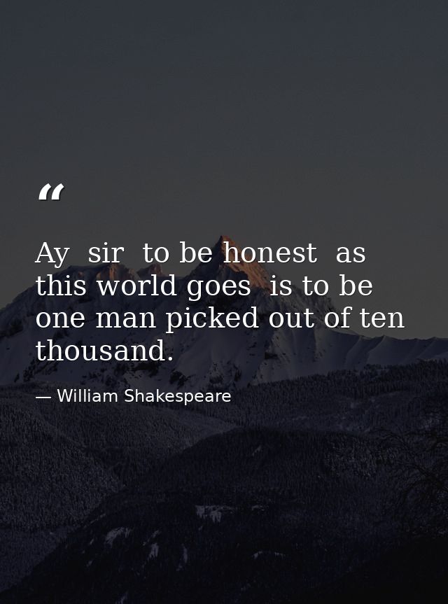 Ay  sir  to be honest  as this world goes  is to be one man picked out of ten thousand. — William Shakespeare