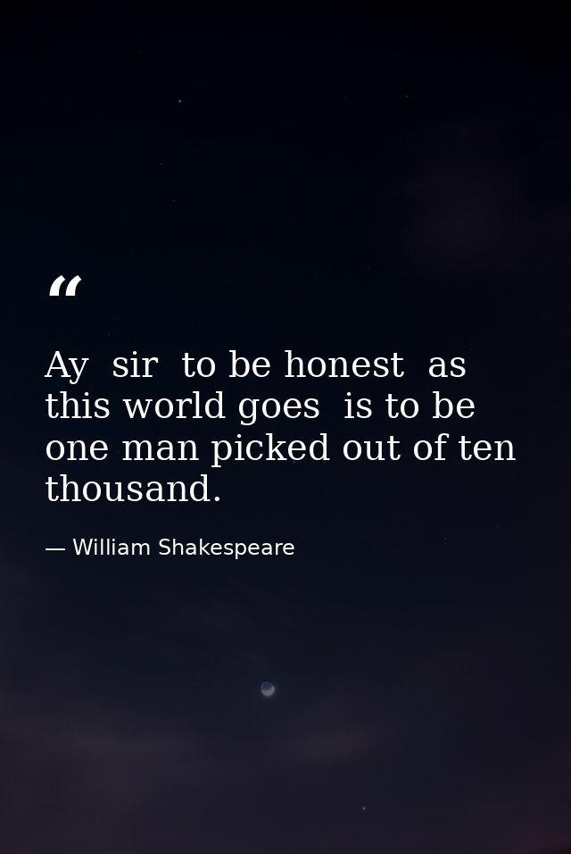 Ay  sir  to be honest  as this world goes  is to be one man picked out of ten thousand. — William Shakespeare