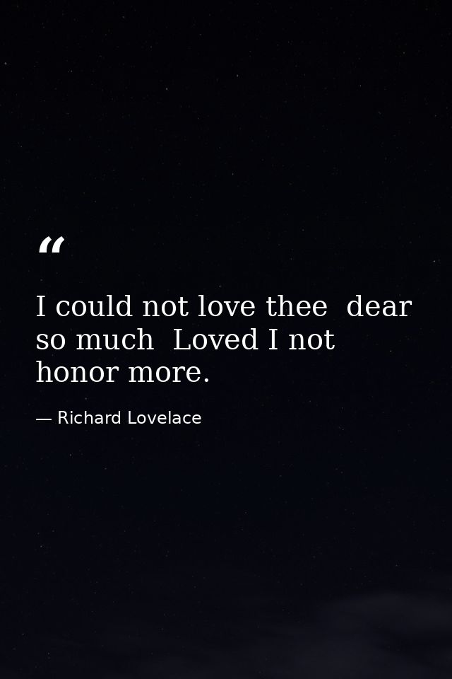 I could not love thee  dear  so much  Loved I not honor more. — Richard Lovelace