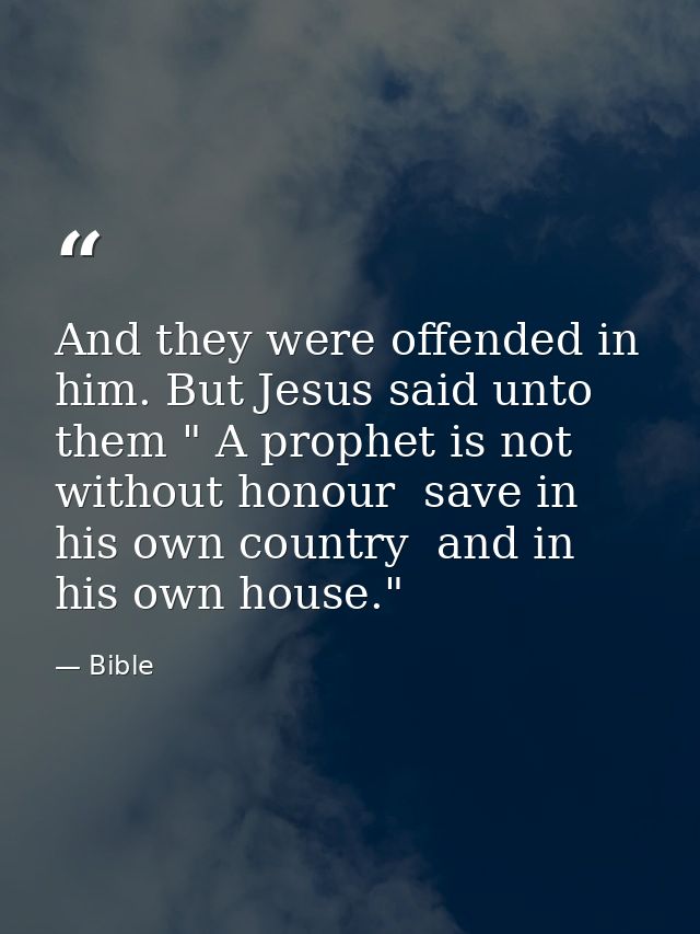 And they were offended in him. But Jesus said unto them " A prophet is not without honour  save in his own country  and  — Bible