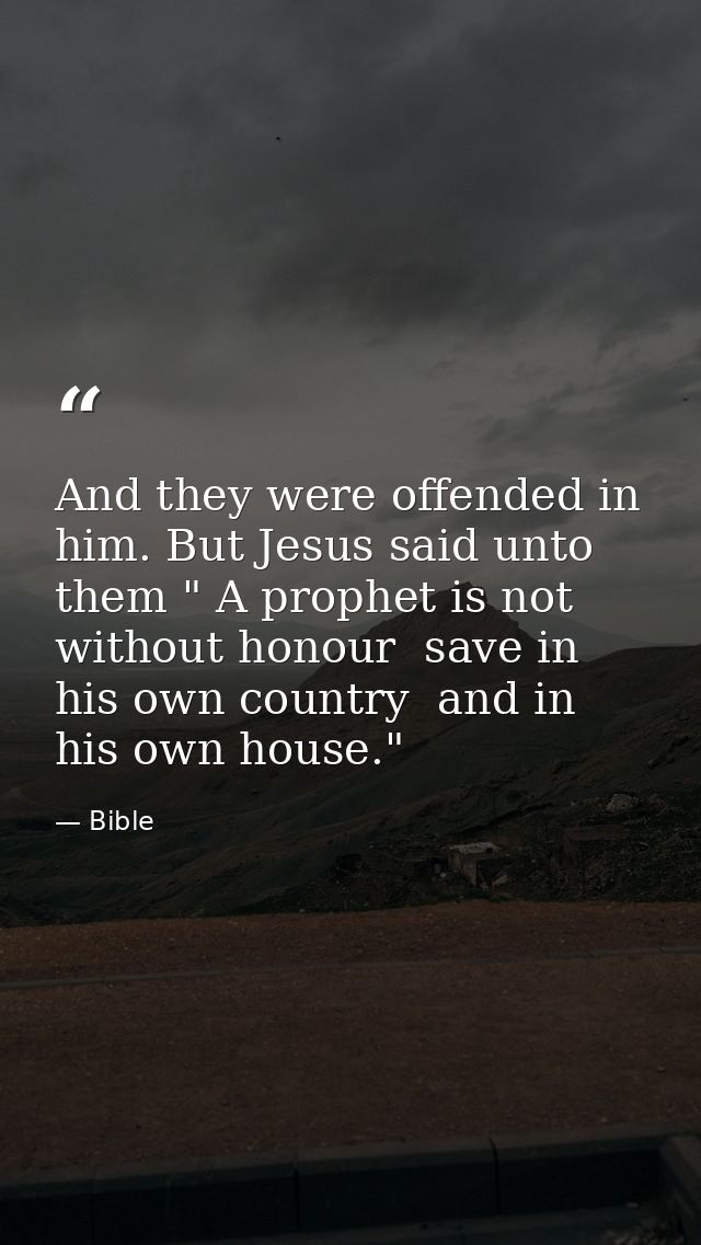 And they were offended in him. But Jesus said unto them " A prophet is not without honour  save in his own country  and  — Bible