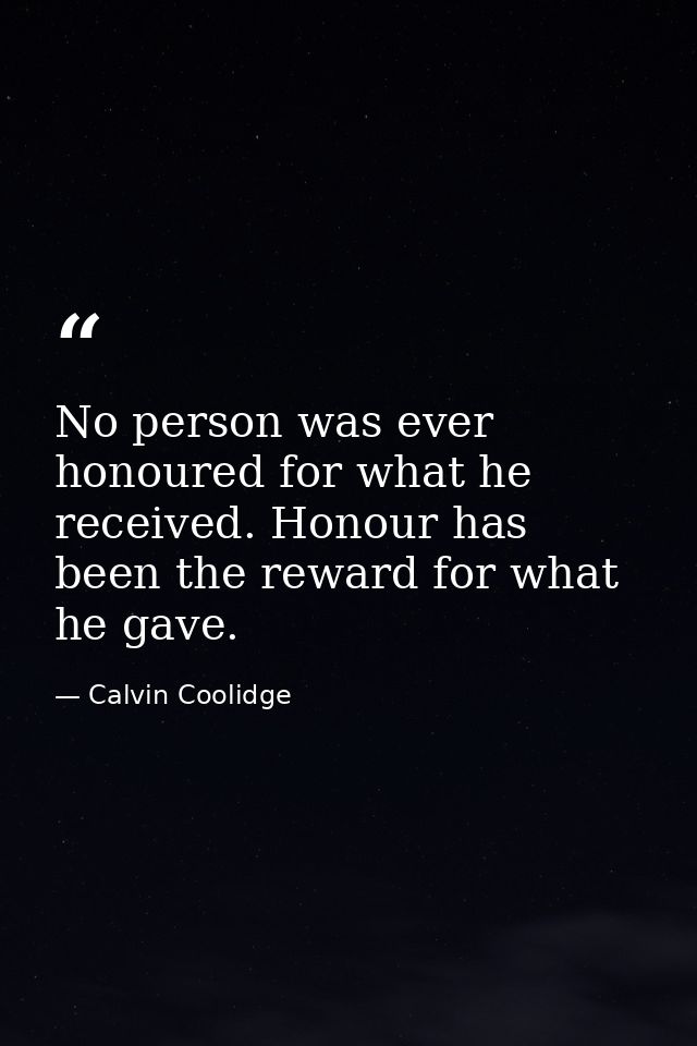 No person was ever honoured for what he received. Honour has been the reward for what he gave. — Calvin Coolidge