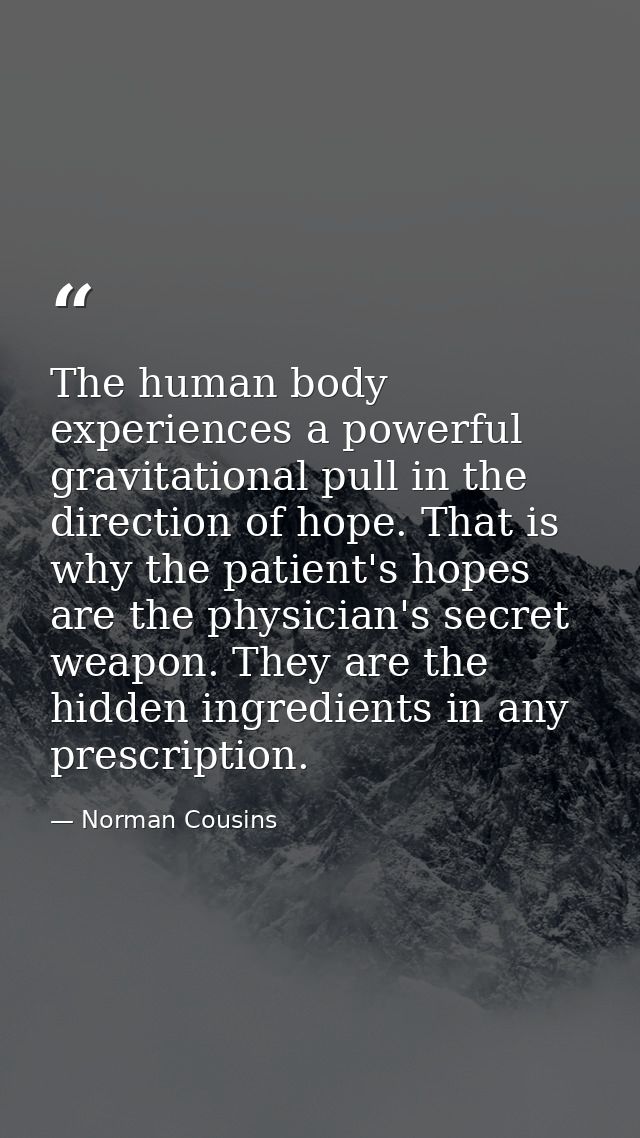The human body experiences a powerful gravitational pull in the direction of hope. That is why the patient's hopes are t — Norman Cousins