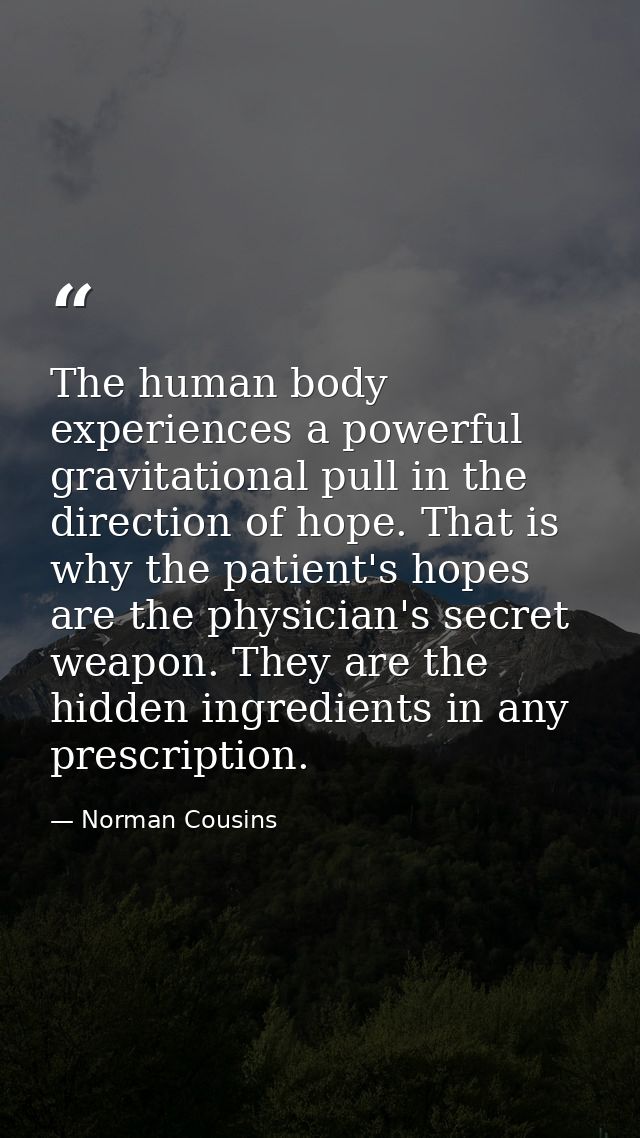 The human body experiences a powerful gravitational pull in the direction of hope. That is why the patient's hopes are t — Norman Cousins