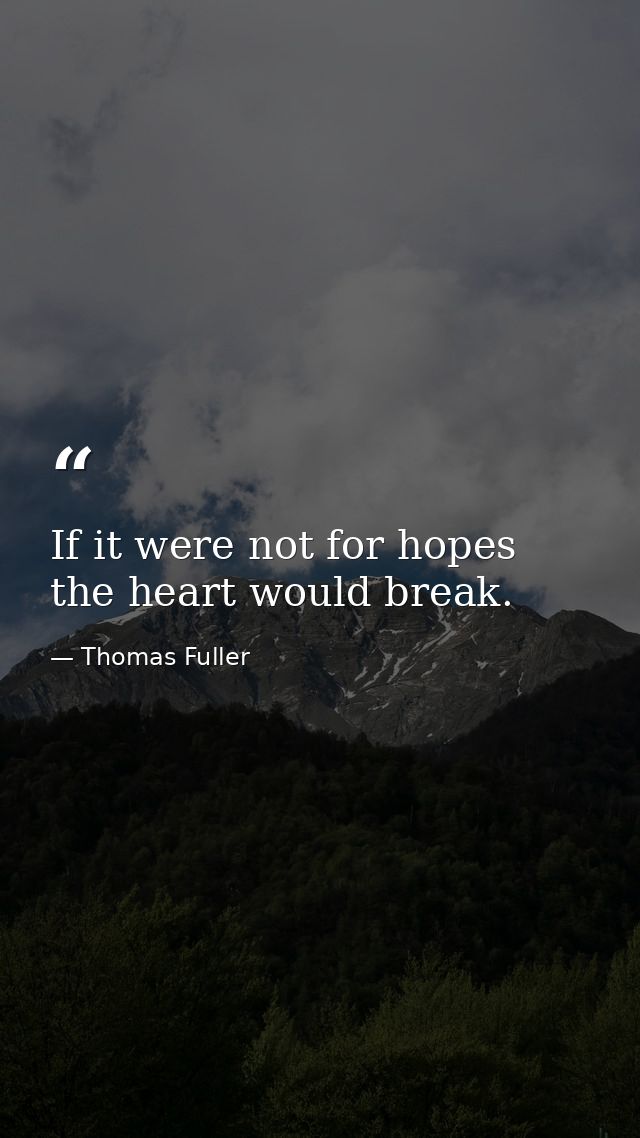 If it were not for hopes  the heart would break. — Thomas Fuller