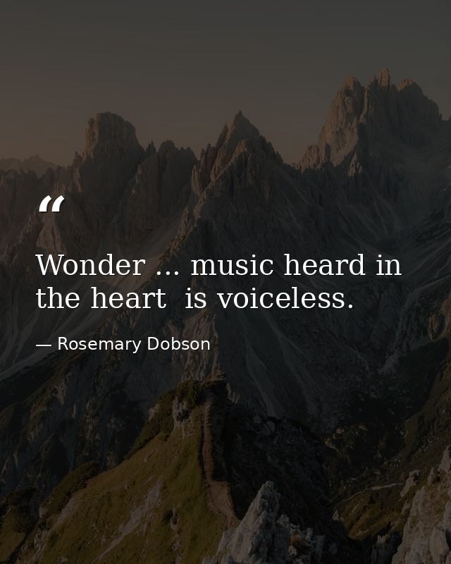 Wonder ... music heard in the heart  is voiceless. — Rosemary Dobson