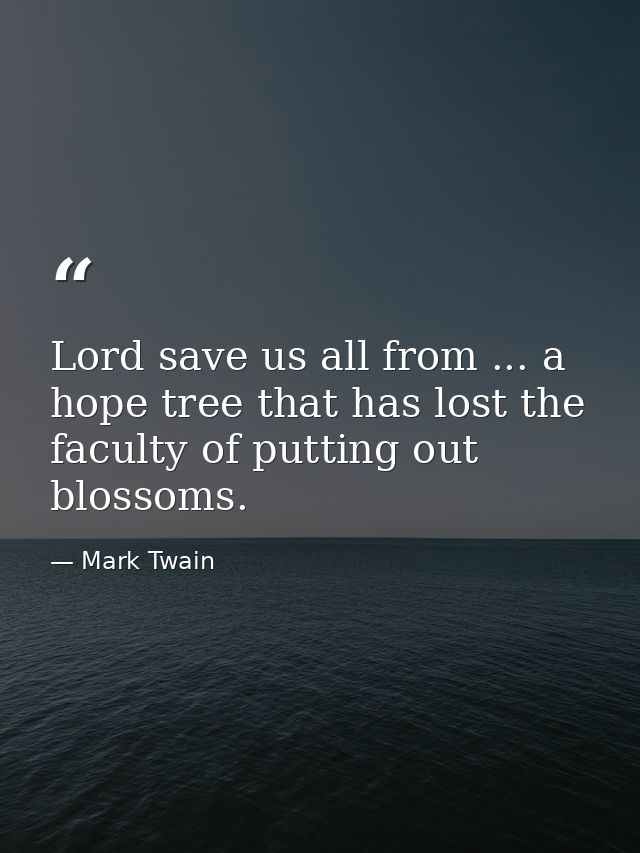 Lord save us all from ... a hope tree that has lost the faculty of putting out blossoms. — Mark Twain