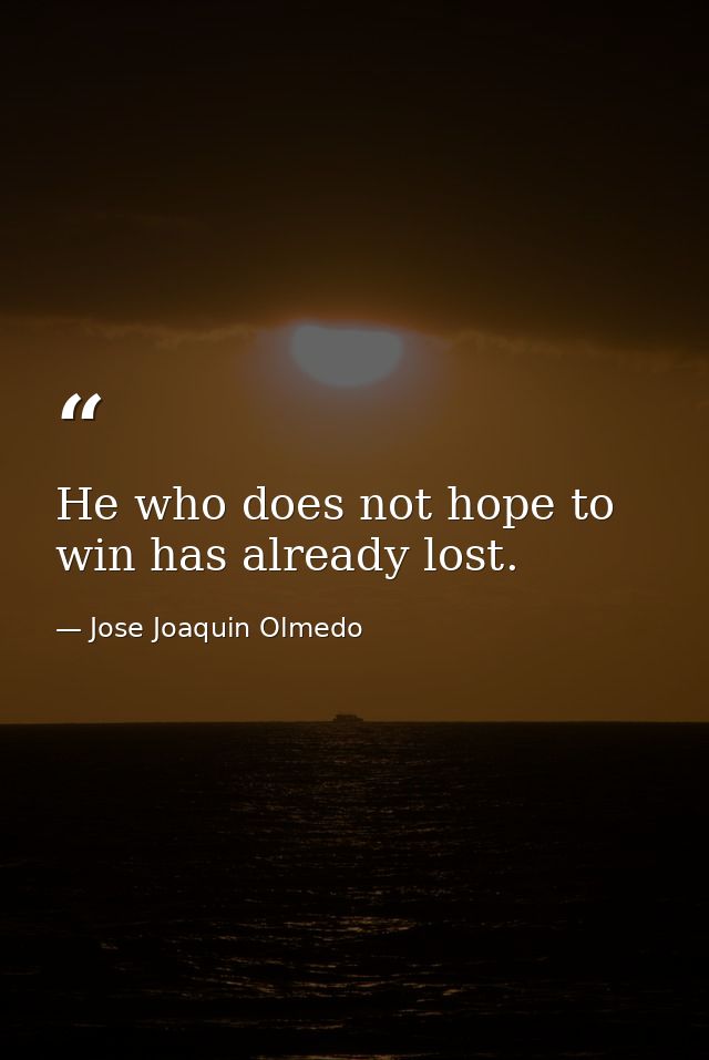 He who does not hope to win has already lost. — Jose Joaquin Olmedo