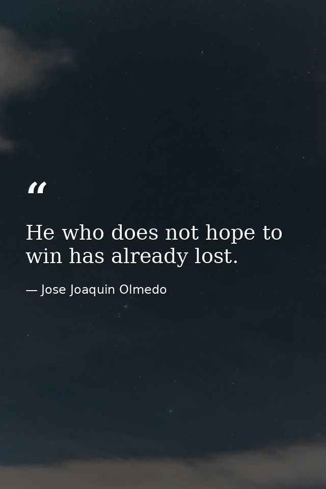 He who does not hope to win has already lost. — Jose Joaquin Olmedo