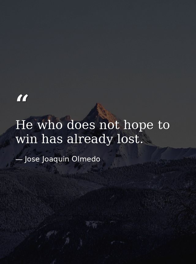 He who does not hope to win has already lost. — Jose Joaquin Olmedo