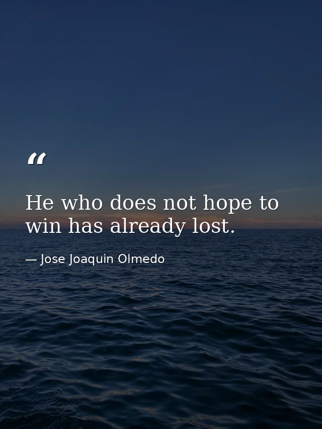 He who does not hope to win has already lost. — Jose Joaquin Olmedo