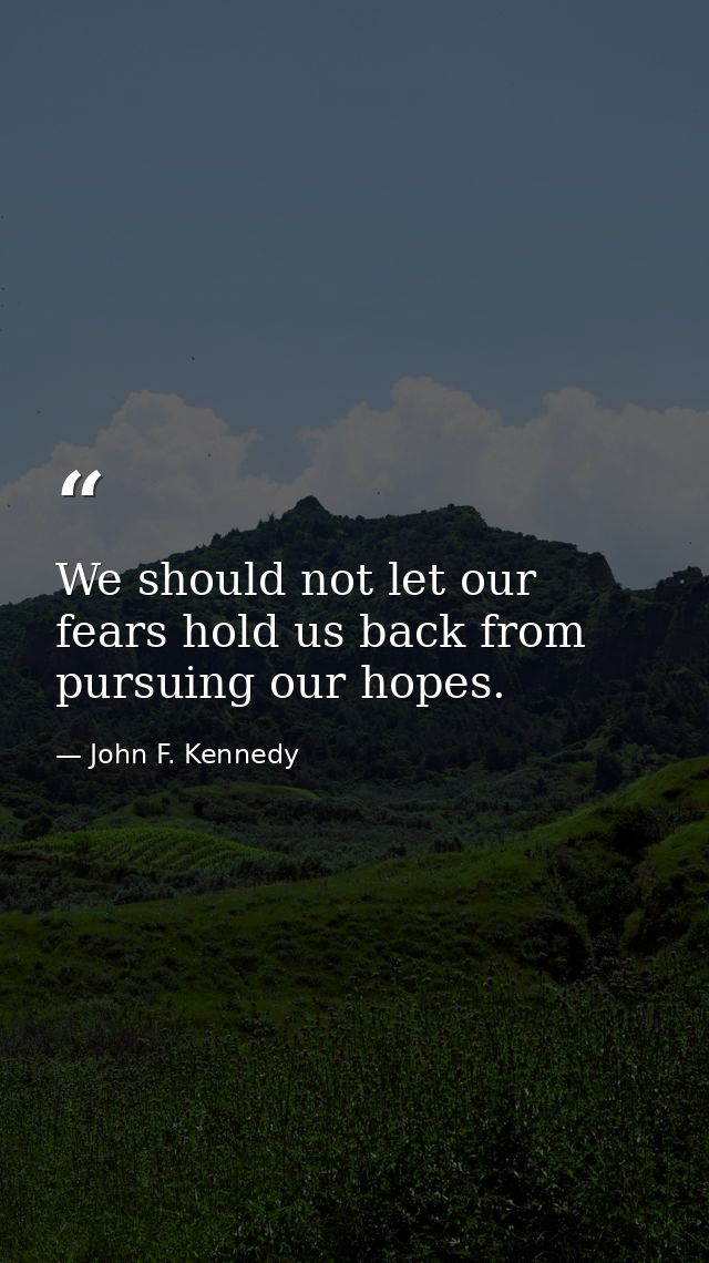 We should not let our fears hold us back from pursuing our hopes. — John F. Kennedy