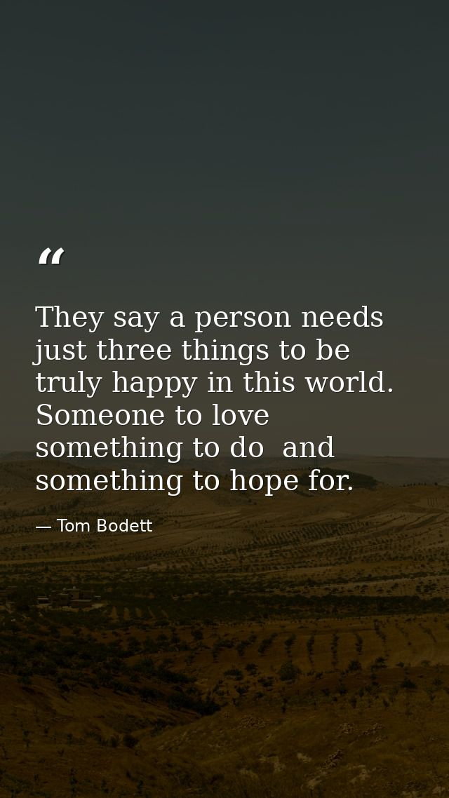 They say a person needs just three things to be truly happy in this world. Someone to love  something to do  and somethi — Tom Bodett