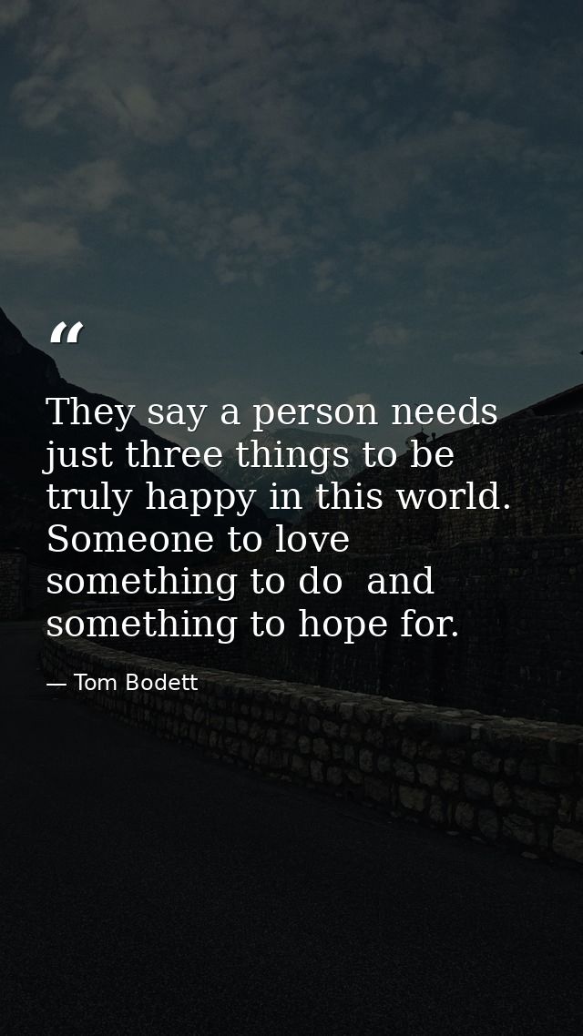 They say a person needs just three things to be truly happy in this world. Someone to love  something to do  and somethi — Tom Bodett