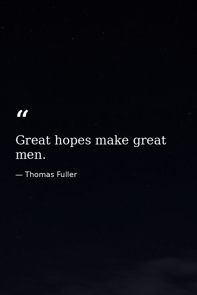 Great hopes make great men. — Thomas Fuller