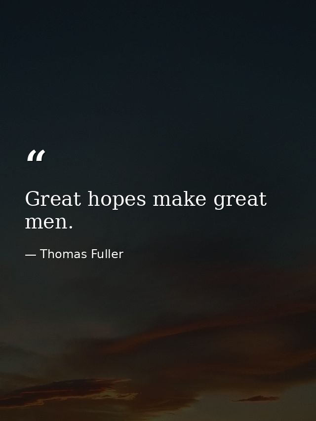Great hopes make great men. — Thomas Fuller