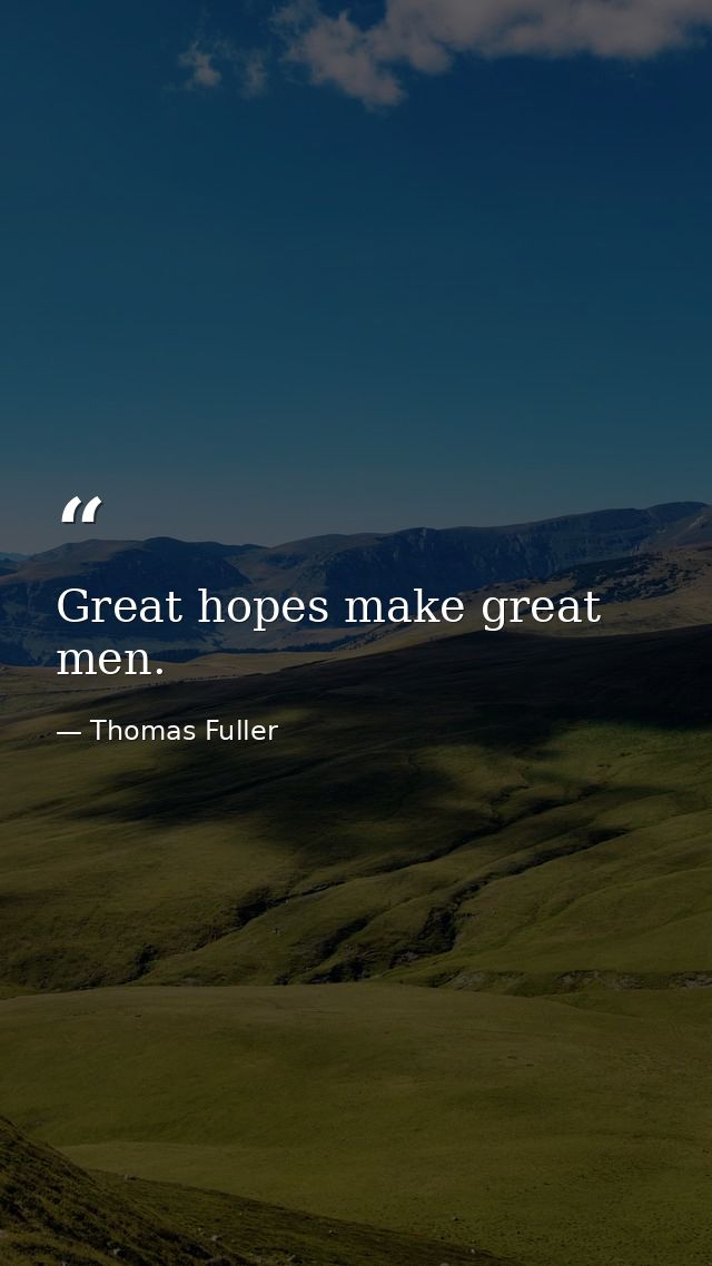 Great hopes make great men. — Thomas Fuller