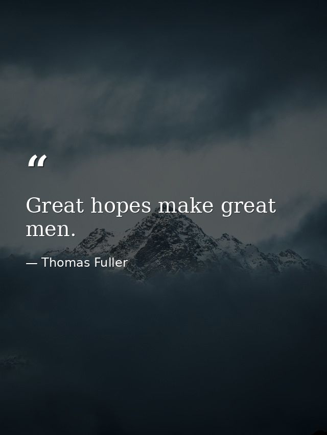 Great hopes make great men. — Thomas Fuller
