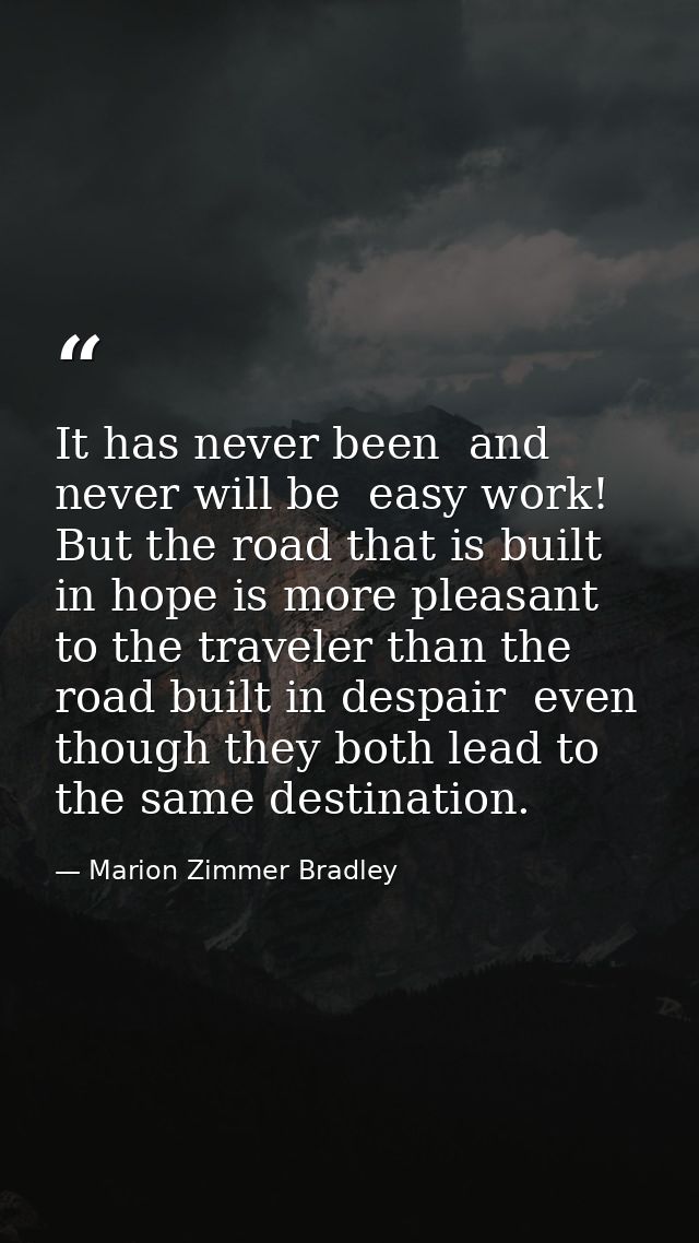It has never been  and never will be  easy work! But the road that is built in hope is more pleasant to the traveler tha — Marion Zimmer Bradley