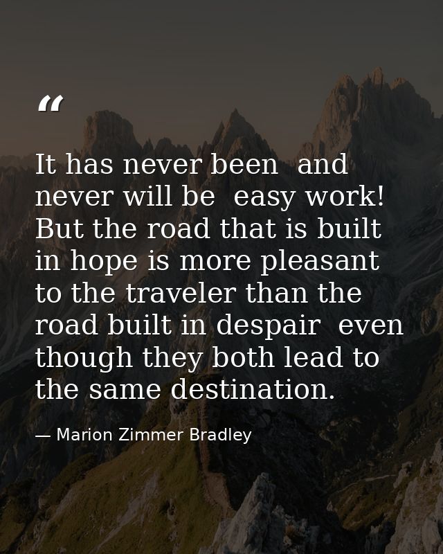 It has never been  and never will be  easy work! But the road that is built in hope is more pleasant to the traveler tha — Marion Zimmer Bradley