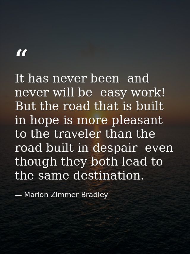 It has never been  and never will be  easy work! But the road that is built in hope is more pleasant to the traveler tha — Marion Zimmer Bradley
