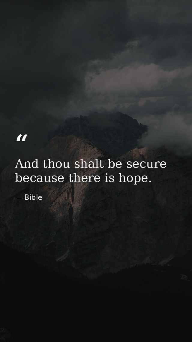 And thou shalt be secure because there is hope. — Bible