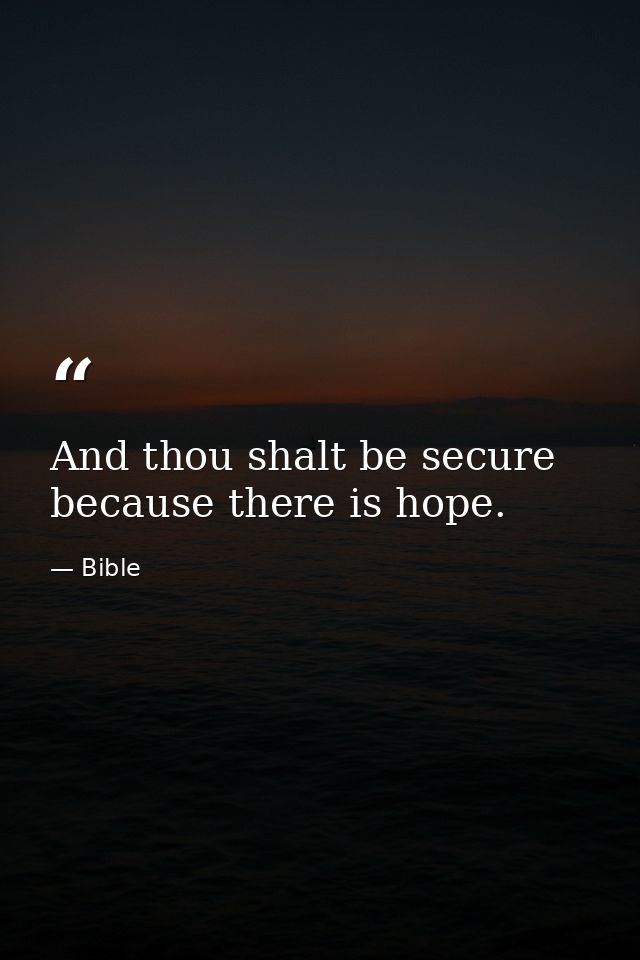 And thou shalt be secure because there is hope. — Bible